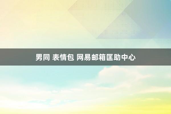 男同 表情包 网易邮箱匡助中心