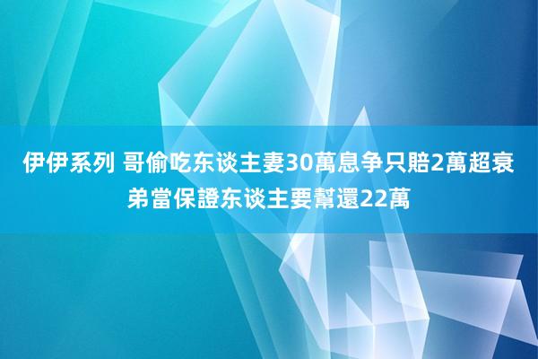 伊伊系列 哥偷吃东谈主妻30萬息争只賠2萬　超衰弟當保證东谈主要幫還22萬