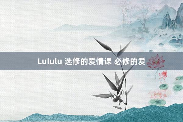 Lululu 选修的爱情课 必修的爱