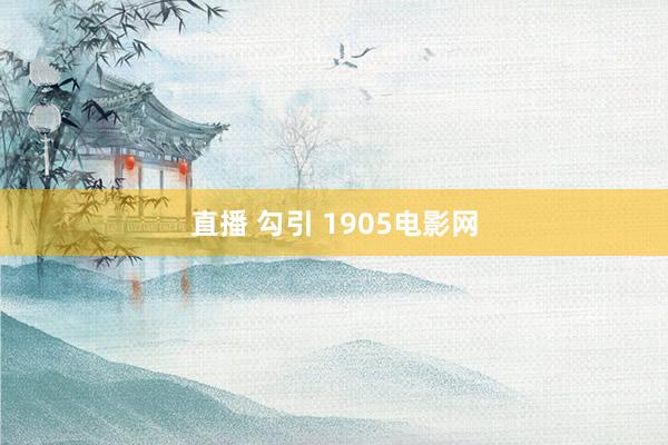 直播 勾引 1905电影网