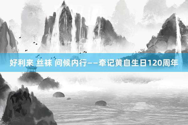 好利来 丝袜 问候内行——牵记黄自生日120周年