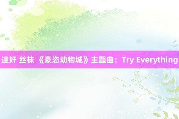 迷奸 丝袜 《豪恣动物城》主题曲：Try Everything