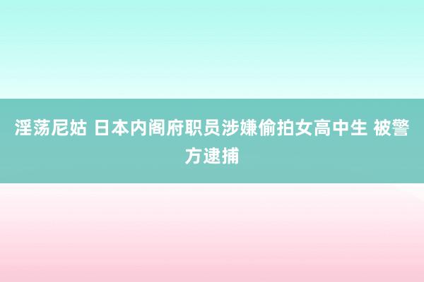 淫荡尼姑 日本内阁府职员涉嫌偷拍女高中生 被警方逮捕