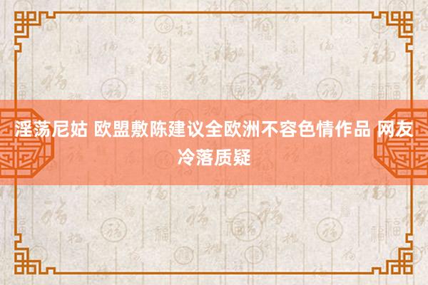 淫荡尼姑 欧盟敷陈建议全欧洲不容色情作品 网友冷落质疑