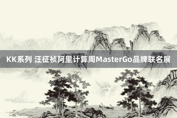 KK系列 汪征祯阿里计算周MasterGo品牌联名展