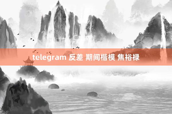 telegram 反差 期间楷模 焦裕禄