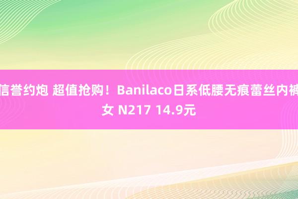 信誉约炮 超值抢购！Banilaco日系低腰无痕蕾丝内裤女 N217 14.9元